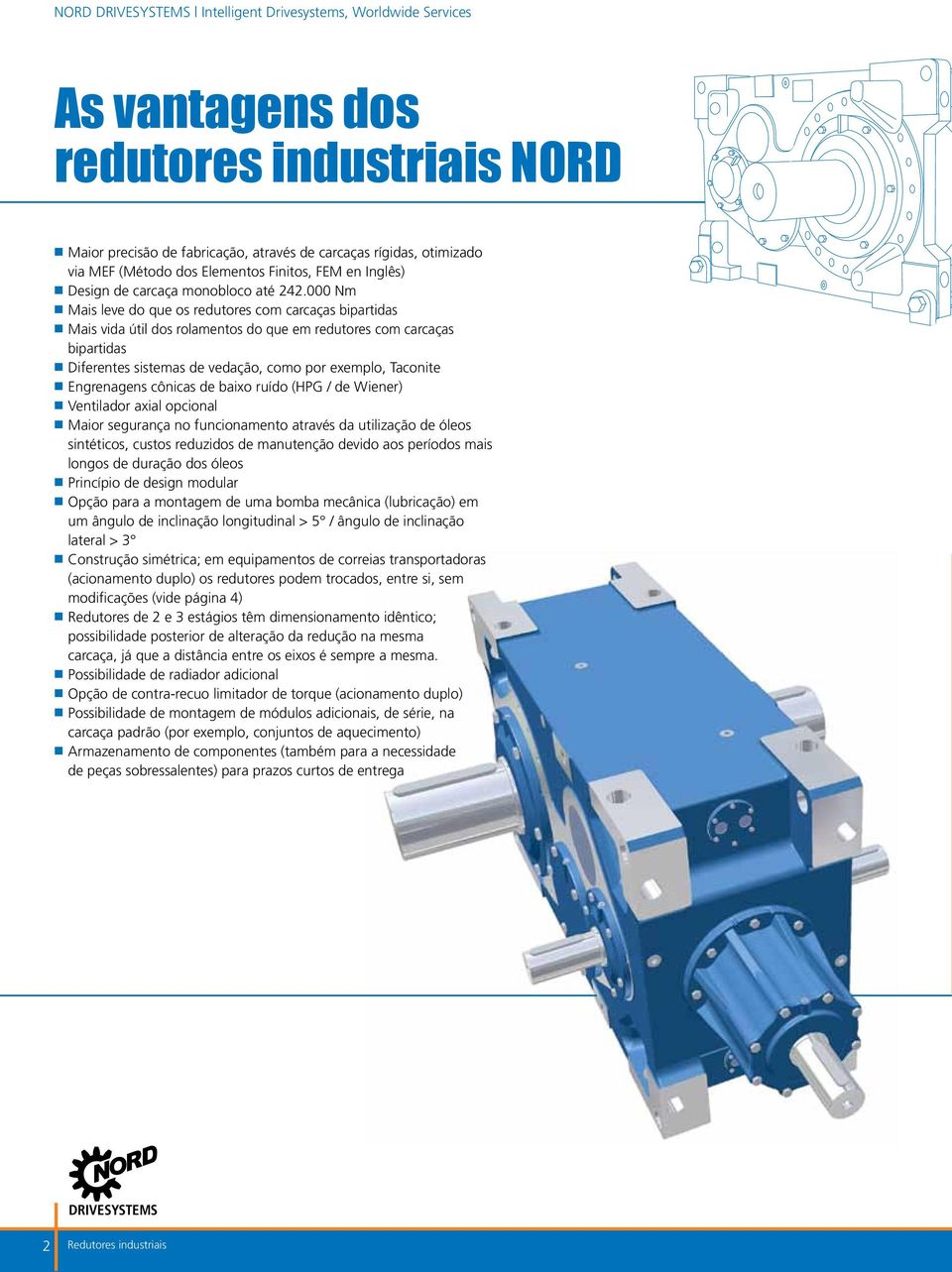 000 Nm n Mais leve do que os redutores com carcaças bipartidas n Mais vida útil dos rolamentos do que em redutores com carcaças bipartidas n Diferentes sistemas de vedação, como por exemplo, Taconite
