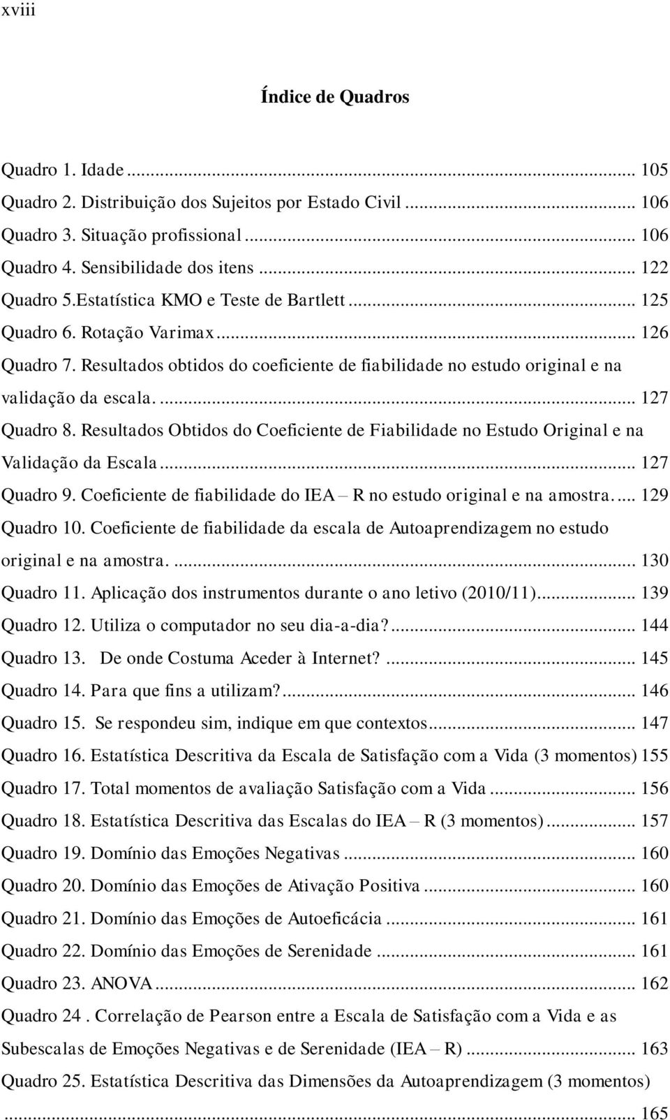 Resultados Obtidos do Coeficiente de Fiabilidade no Estudo Original e na Validação da Escala... 127 Quadro 9. Coeficiente de fiabilidade do IEA R no estudo original e na amostra.... 129 Quadro 10.