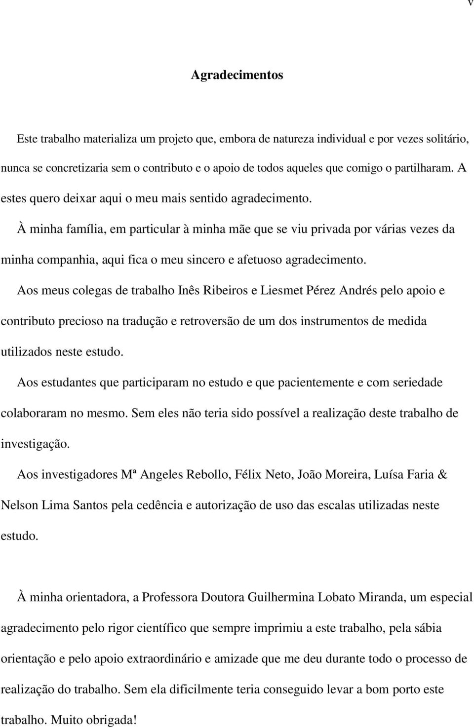 À minha família, em particular à minha mãe que se viu privada por várias vezes da minha companhia, aqui fica o meu sincero e afetuoso agradecimento.