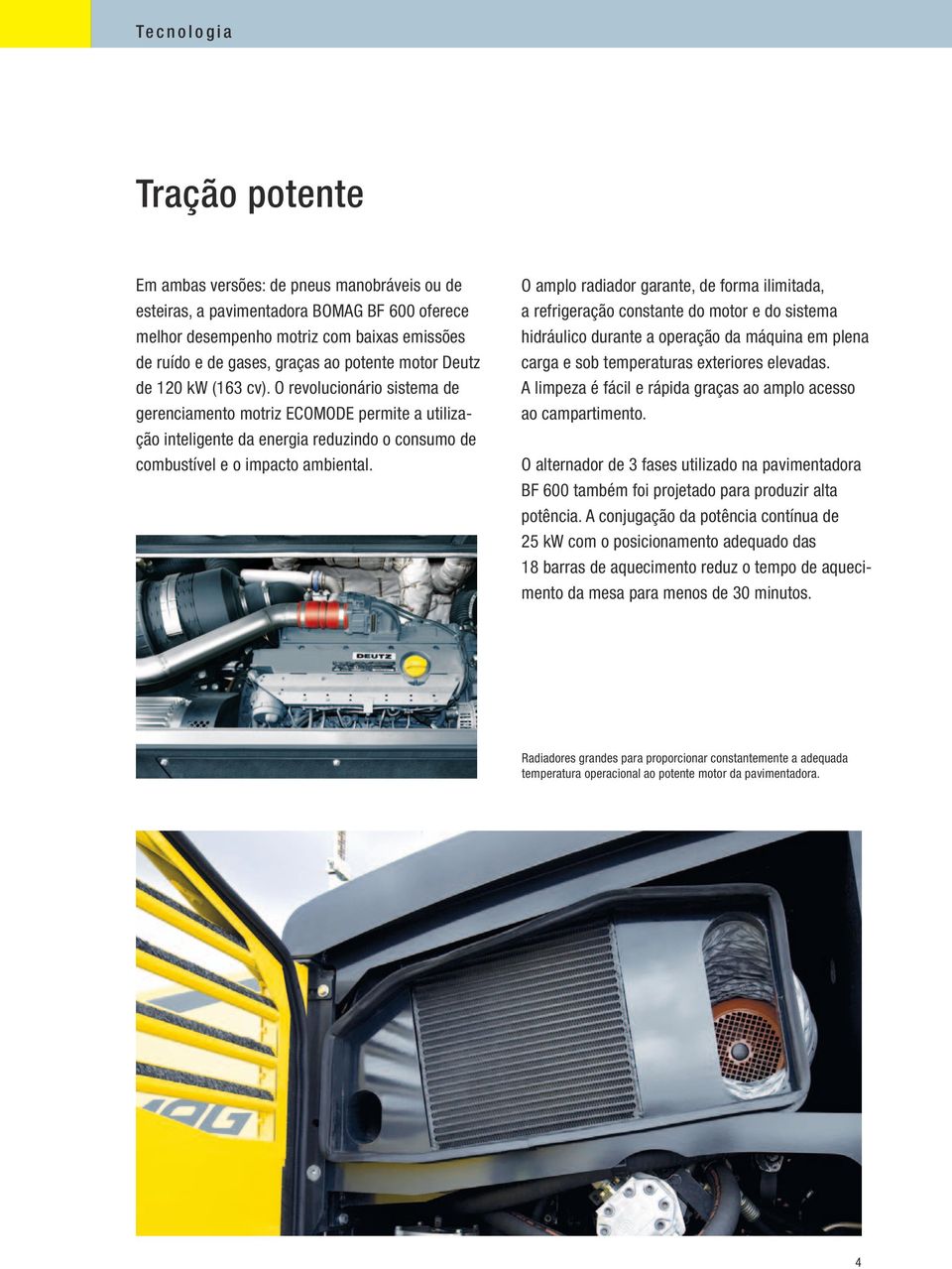 O amplo radiador garante, de forma ilimitada, a refrigeração constante do motor e do sistema hidráulico durante a operação da máquina em plena carga e sob temperaturas exteriores elevadas.