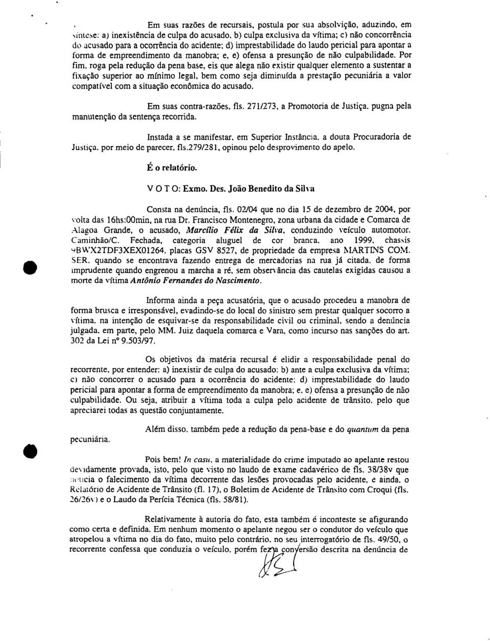 roga pela redução da pena base, eis que alega não existir qualquer elemento a sustentar a fixação superior ao mínimo legal, bem como seja diminuída a prestação pecuniária a valor compatível com a