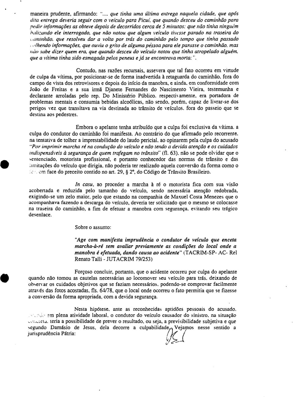 de 5 minutos: que não tinha ninguém balizando ele interrogado, que não notou que algum veículo tivesse parado na traseira do ammhão.