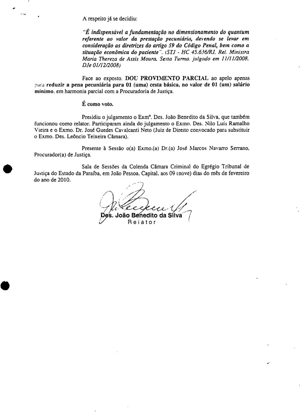 DOU PROVIMENTO PARCIAL ao apelo apenas para reduzir a pena pecuniária para 01 (uma) cesta básica, no valor de 01 (um) salário mínimo, em harmonia parcial com a Procuradoria de Justiça. É como voto.