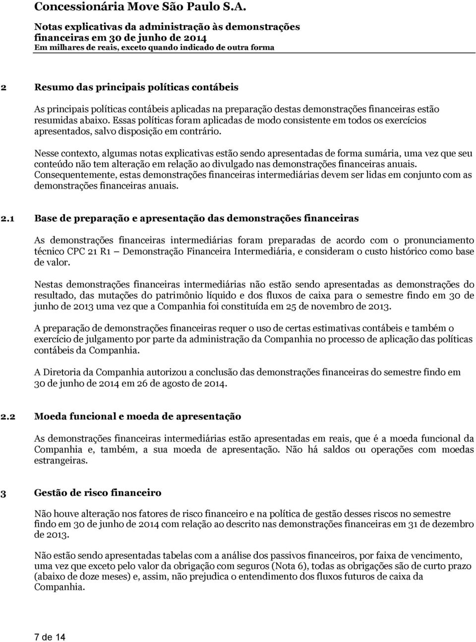 Nesse contexto, algumas notas explicativas estão sendo apresentadas de forma sumária, uma vez que seu conteúdo não tem alteração em relação ao divulgado nas demonstrações financeiras anuais.