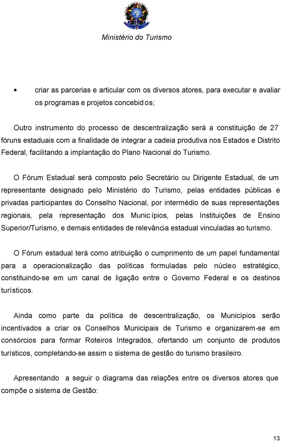 O Fórum Estadual será composto pelo Secretário ou Dirigente Estadual, de um representante designado pelo Ministério do Turismo, pelas entidades públicas e privadas participantes do Conselho Nacional,