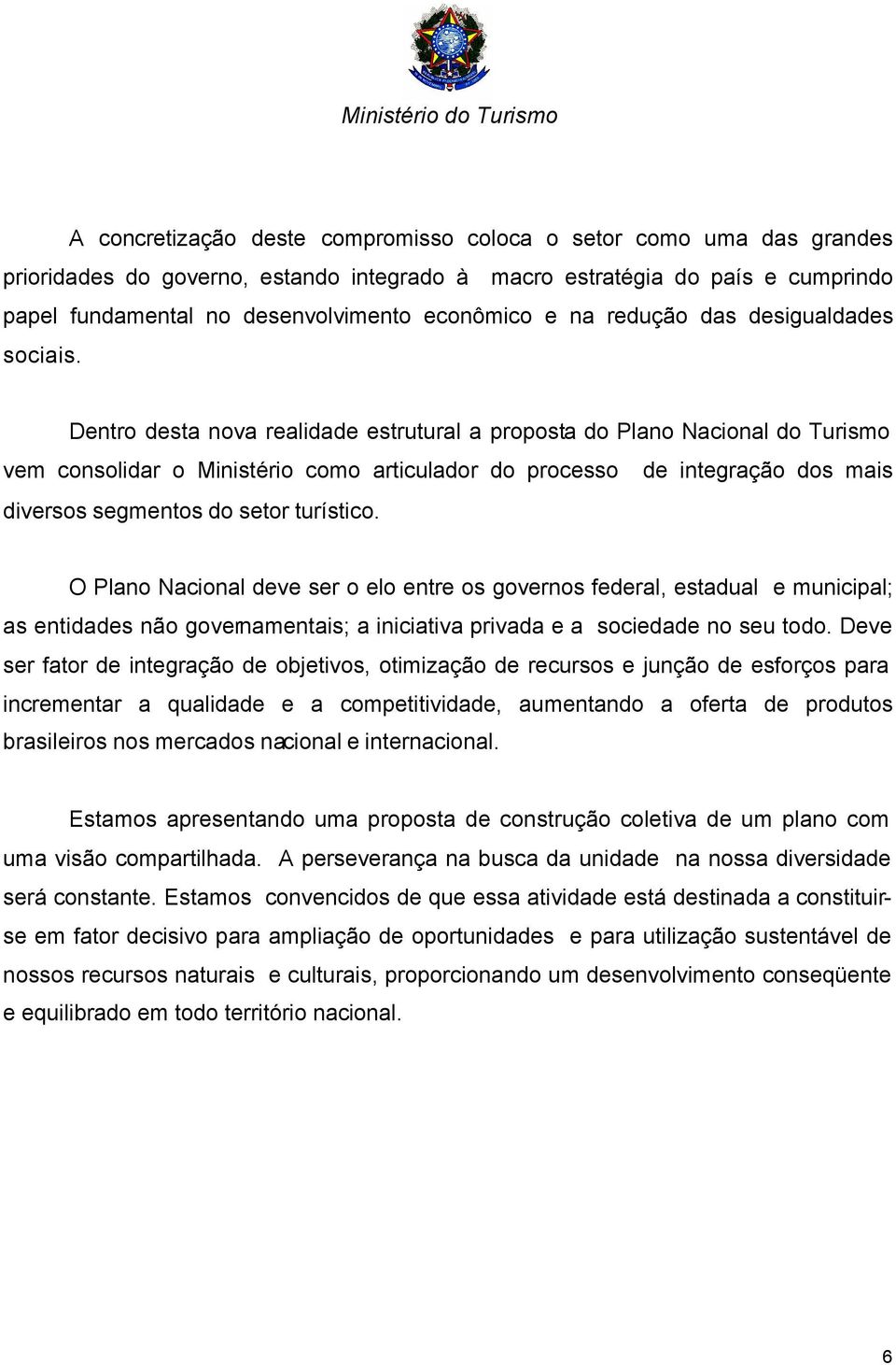 Dentro desta nova realidade estrutural a proposta do Plano Nacional do Turismo vem consolidar o Ministério como articulador do processo de integração dos mais diversos segmentos do setor turístico.