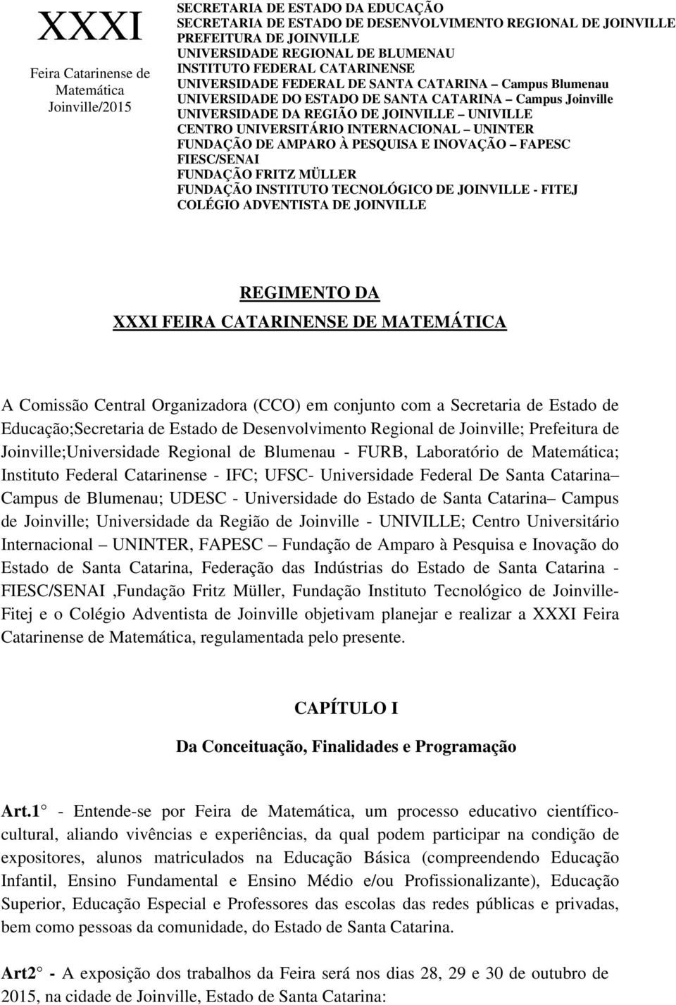 CENTRO UNIVERSITÁRIO INTERNACIONAL UNINTER FUNDAÇÃO DE AMPARO À PESQUISA E INOVAÇÃO FAPESC FIESC/SENAI FUNDAÇÃO FRITZ MÜLLER FUNDAÇÃO INSTITUTO TECNOLÓGICO DE JOINVILLE - FITEJ COLÉGIO ADVENTISTA DE