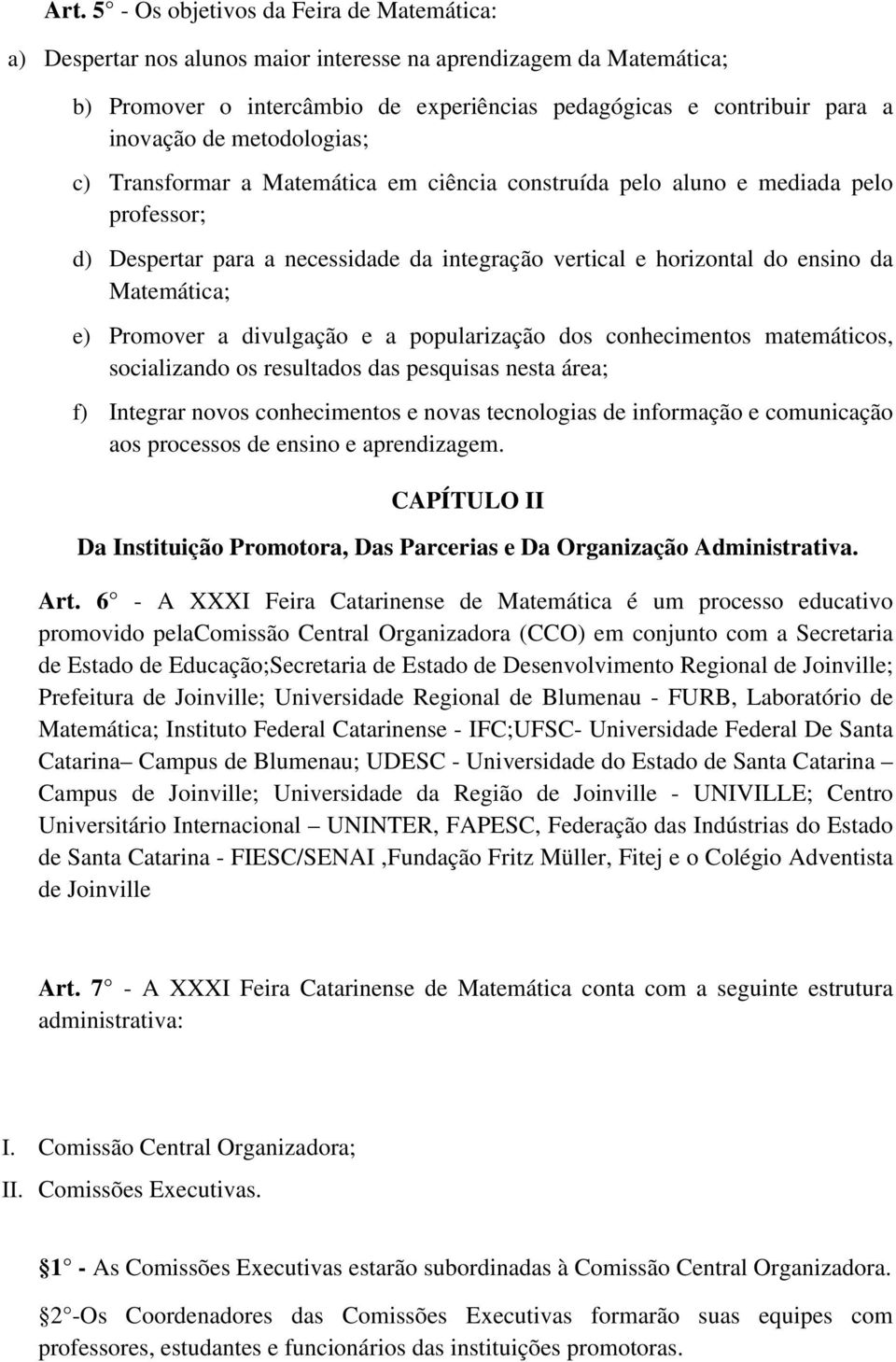 Promover a divulgação e a popularização dos conhecimentos matemáticos, socializando os resultados das pesquisas nesta área; f) Integrar novos conhecimentos e novas tecnologias de informação e