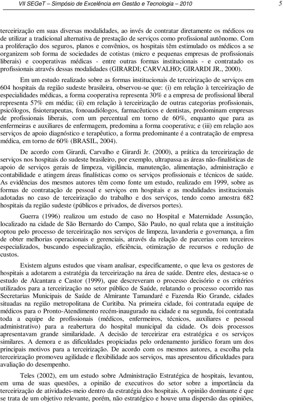 Com a proliferação dos seguros, planos e convênios, os hospitais têm estimulado os médicos a se organizem sob forma de sociedades de cotistas (micro e pequenas empresas de profissionais liberais) e