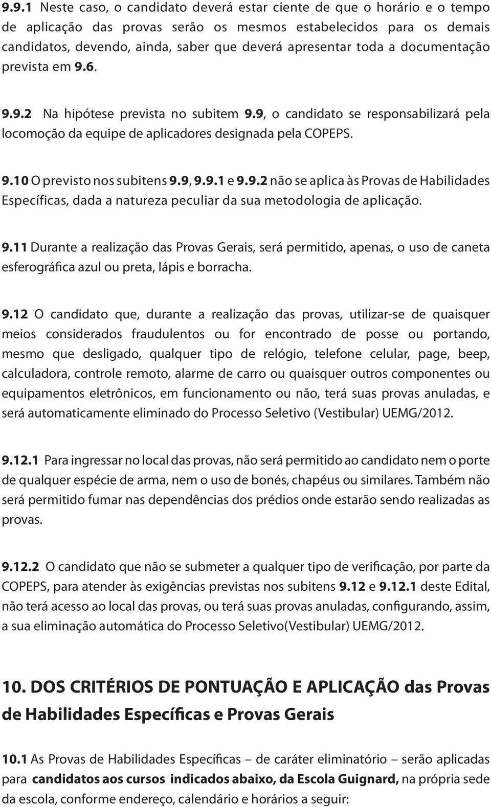 9, 9.9.1 e 9.9.2 não se aplica às Provas de Habilidades Específicas, dada a natureza peculiar da sua metodologia de aplicação. 9.11 Durante a realização das Provas Gerais, será permitido, apenas, o uso de caneta esferográfica azul ou preta, lápis e borracha.