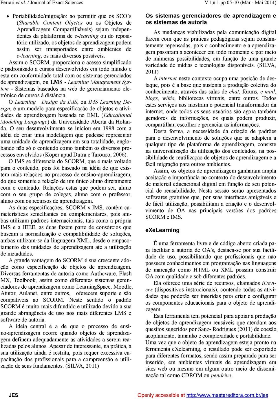 repositório utilizado, os objetos de aprendizagem podem assim ser transportados entre ambientes de e-learning, os mais diversos possíveis.