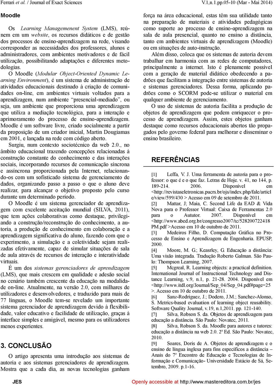 necessidades dos professores, alunos e administradores, com ambientes motivadores e de fácil utilização, possibilitando adaptações e diferentes metodologias.