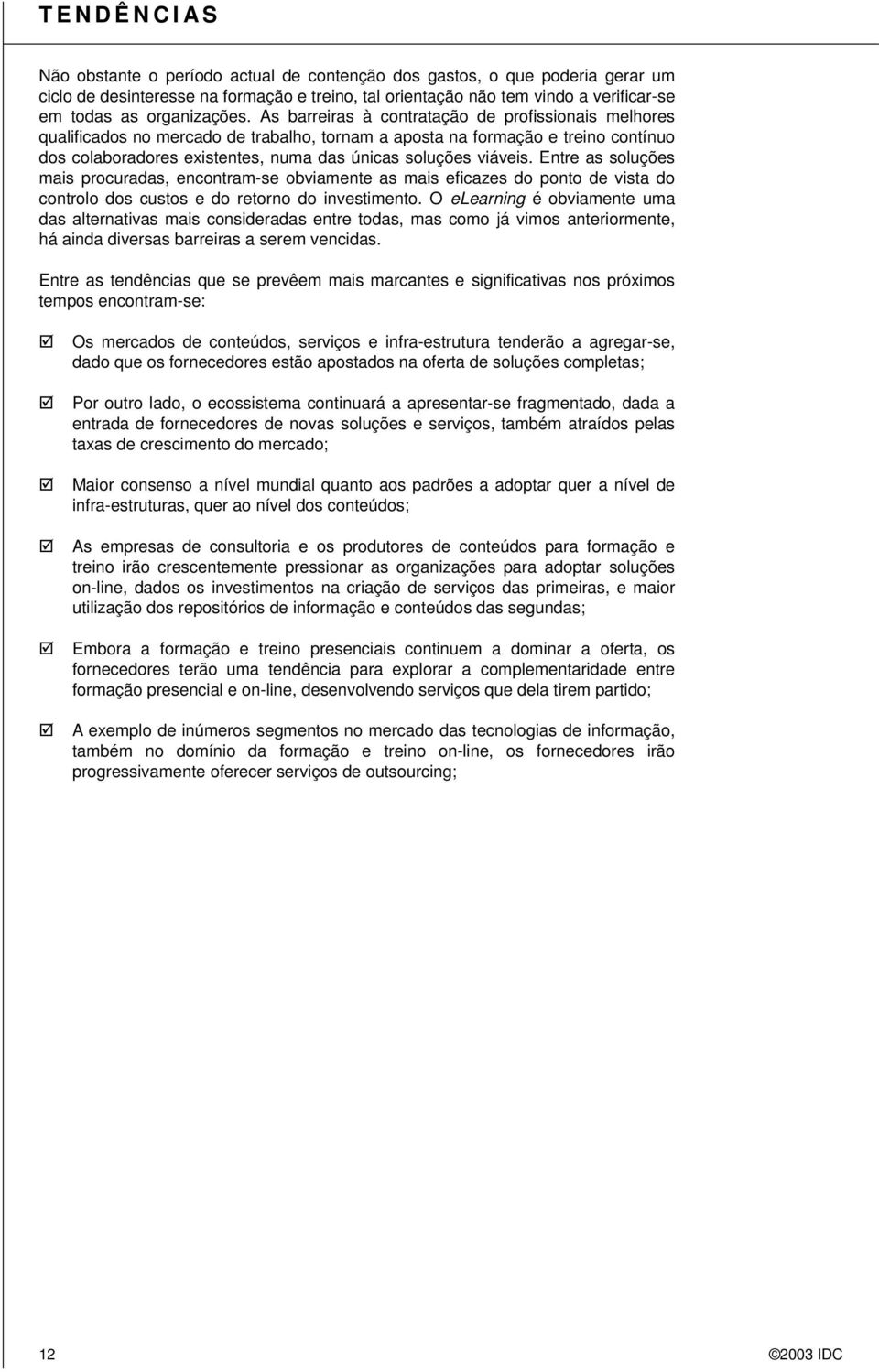 As barreiras à contratação de profissionais melhores qualificados no mercado de trabalho, tornam a aposta na formação e treino contínuo dos colaboradores existentes, numa das únicas soluções viáveis.