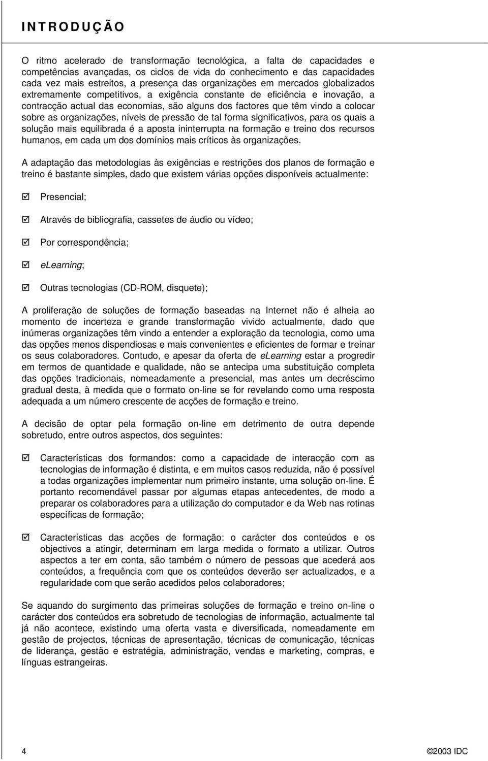 sobre as organizações, níveis de pressão de tal forma significativos, para os quais a solução mais equilibrada é a aposta ininterrupta na formação e treino dos recursos humanos, em cada um dos