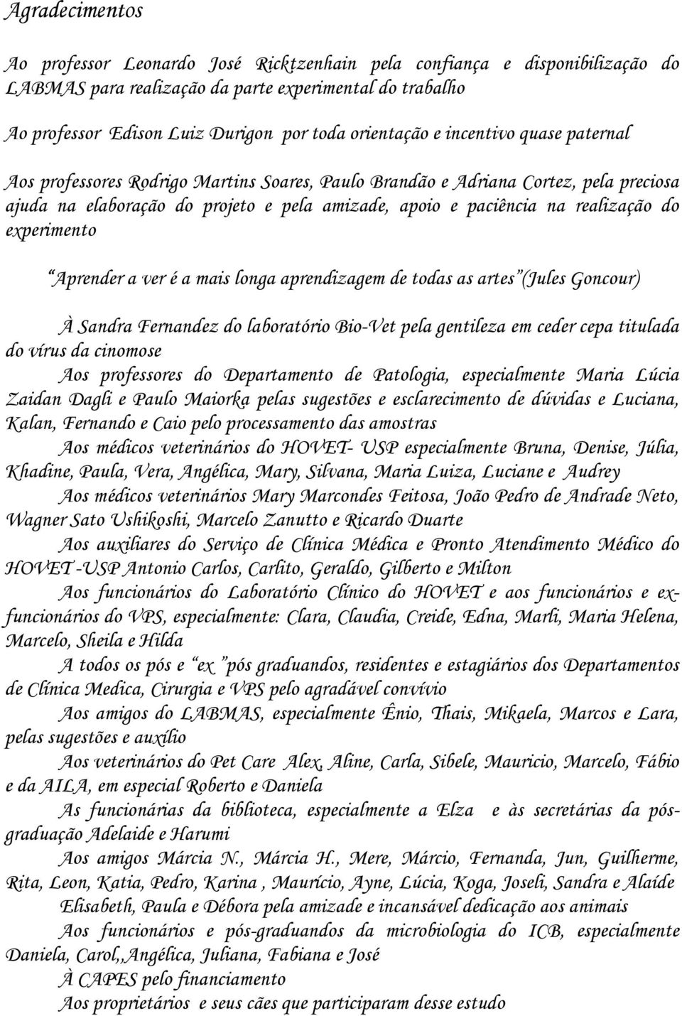 realização do experimento Aprender a ver é a mais longa aprendizagem de todas as artes (Jules Goncour) À Sandra Fernandez do laboratório Bio-Vet pela gentileza em ceder cepa titulada do vírus da