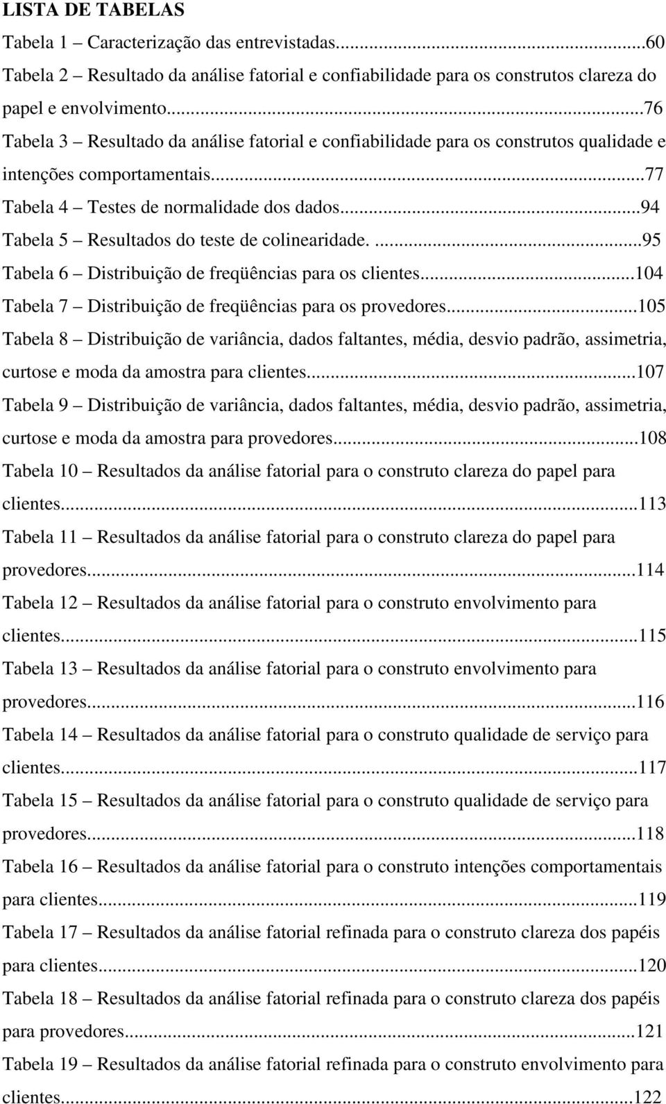 ..94 Tabela 5 Resultados do teste de colinearidade....95 Tabela 6 Distribuição de freqüências para os clientes...104 Tabela 7 Distribuição de freqüências para os provedores.