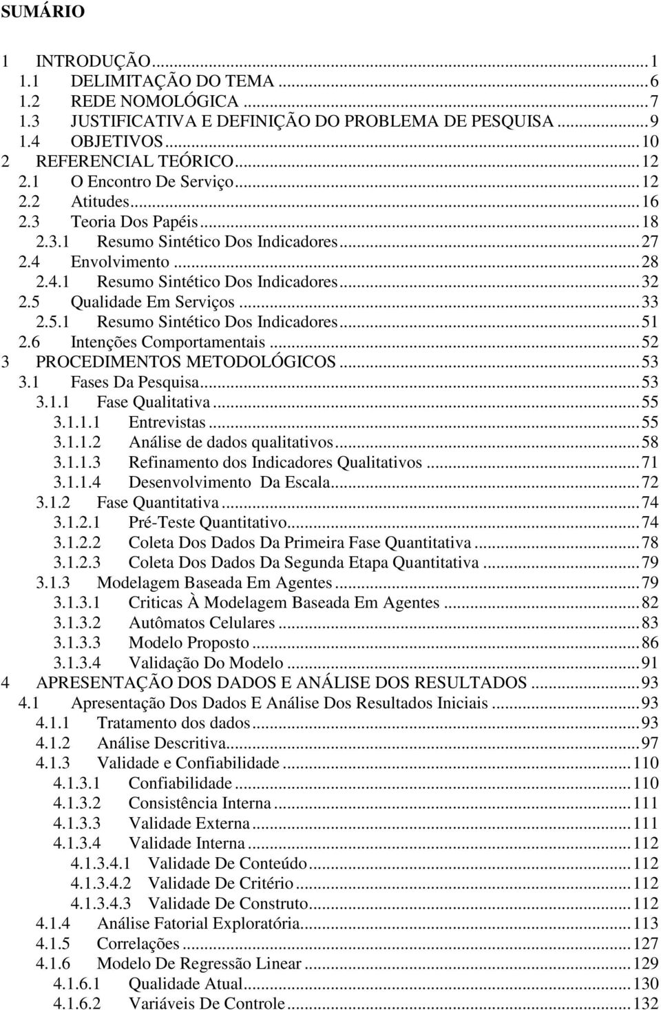 5 Qualidade Em Serviços... 33 2.5.1 Resumo Sintético Dos Indicadores... 51 2.6 Intenções Comportamentais... 52 3 PROCEDIMENTOS METODOLÓGICOS... 53 3.1 Fases Da Pesquisa... 53 3.1.1 Fase Qualitativa.