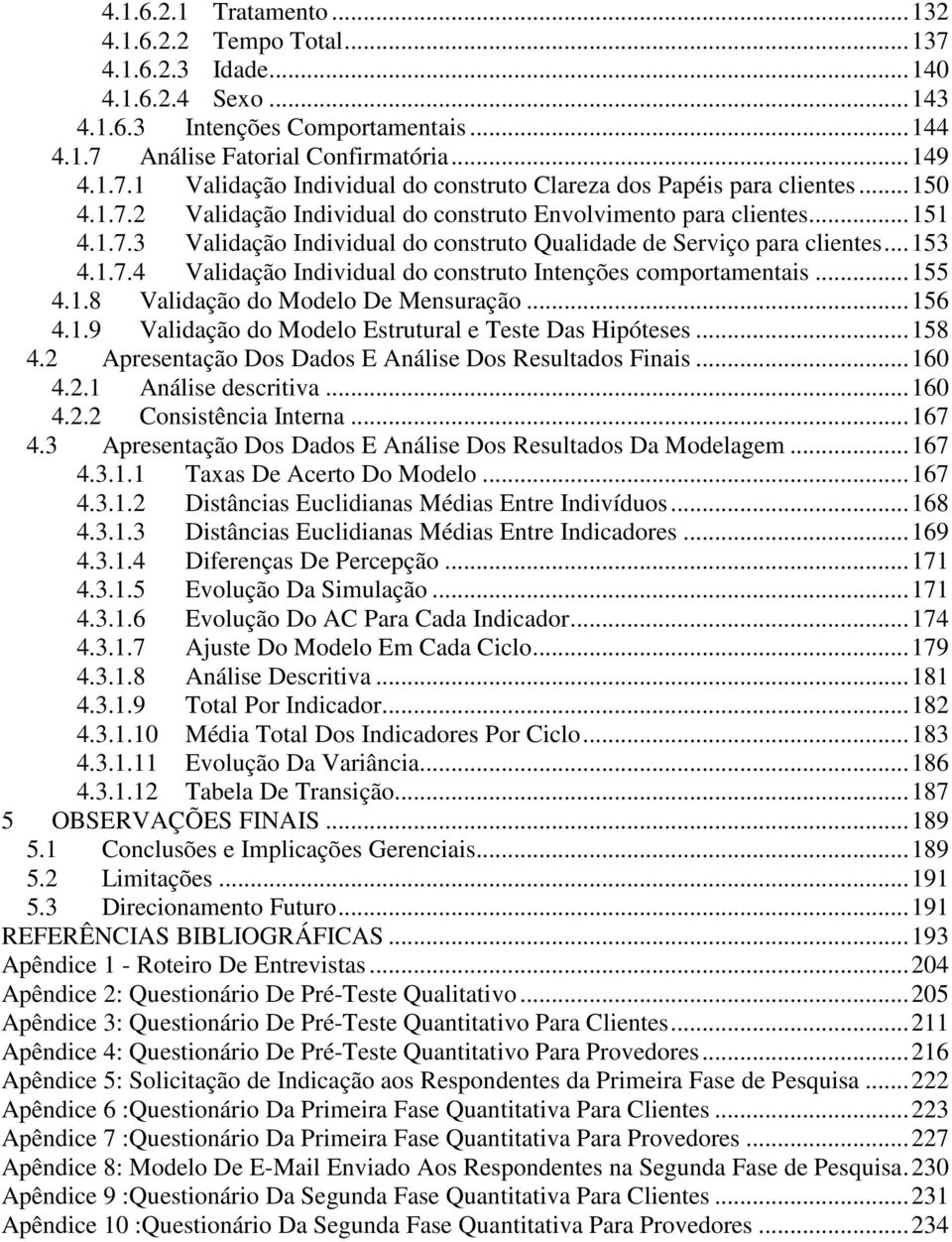 .. 155 4.1.8 Validação do Modelo De Mensuração... 156 4.1.9 Validação do Modelo Estrutural e Teste Das Hipóteses... 158 4.2 Apresentação Dos Dados E Análise Dos Resultados Finais... 160 4.2.1 Análise descritiva.