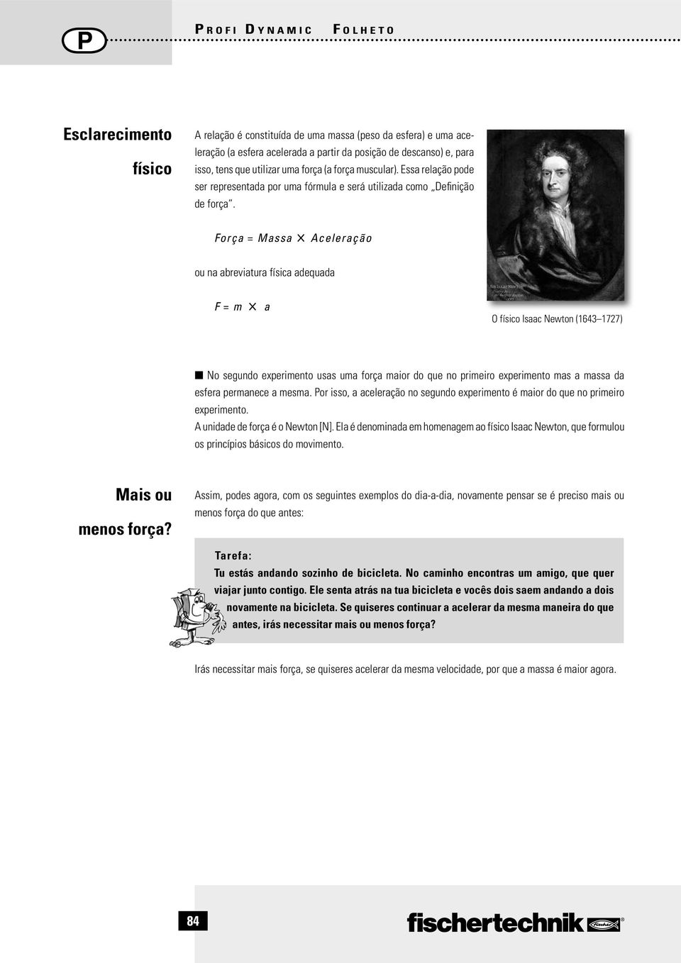 Força = Massa Aceleração ou na abreviatura física adequada F = m a O físico Isaac Newton (1643 1727) No segundo experimento usas uma força maior do que no primeiro experimento mas a massa da esfera