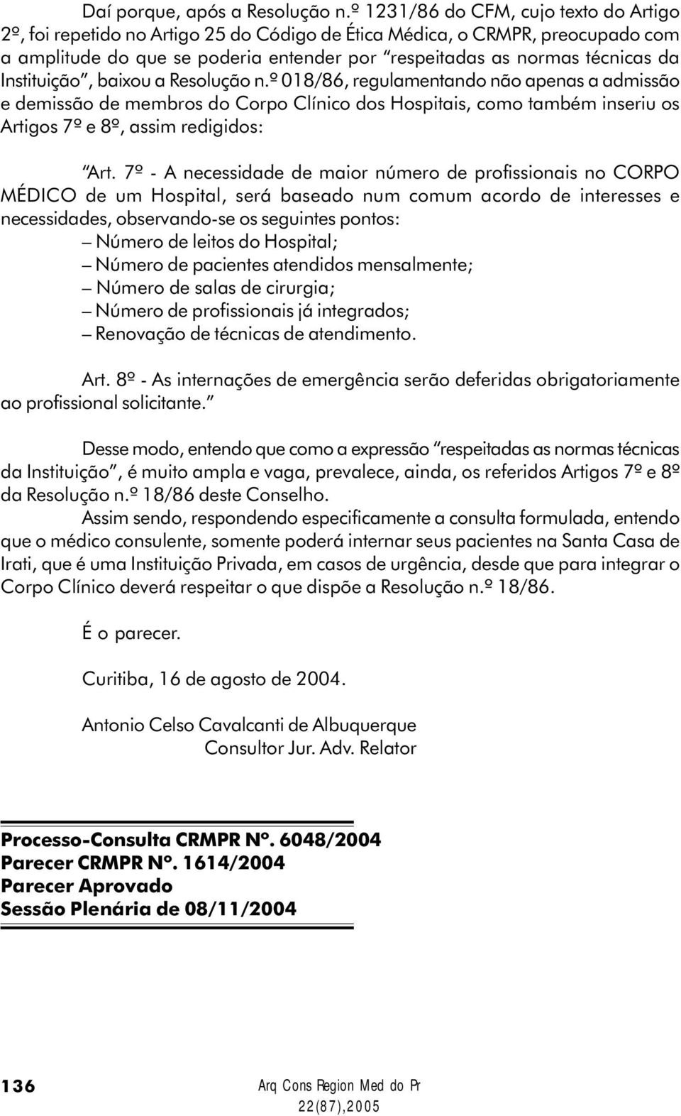 Instituição, baixou a Resolução n.º 018/86, regulamentando não apenas a admissão e demissão de membros do Corpo Clínico dos Hospitais, como também inseriu os Artigos 7º e 8º, assim redigidos: Art.