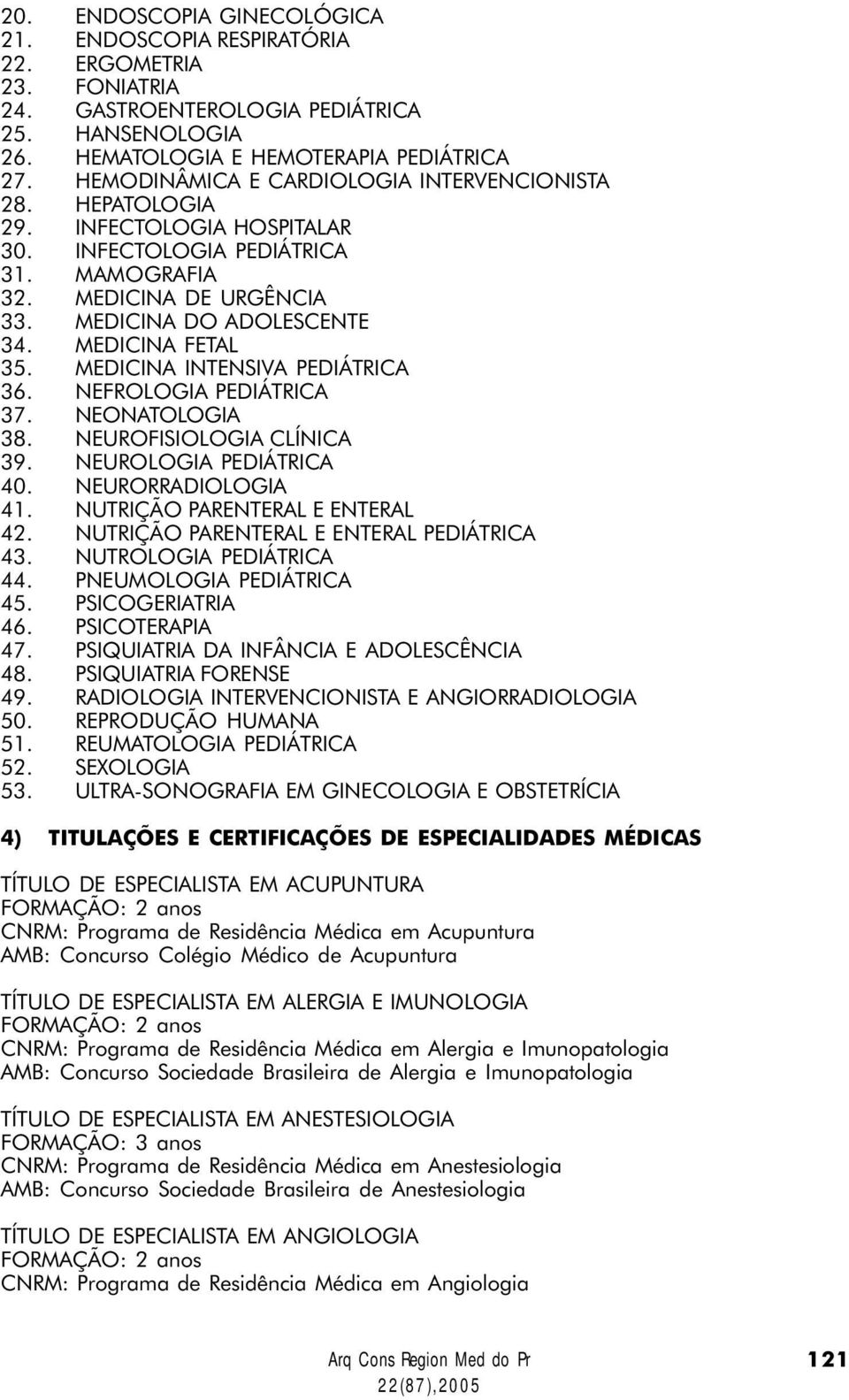 MEDICINA FETAL 35. MEDICINA INTENSIVA PEDIÁTRICA 36. NEFROLOGIA PEDIÁTRICA 37. NEONATOLOGIA 38. NEUROFISIOLOGIA CLÍNICA 39. NEUROLOGIA PEDIÁTRICA 40. NEURORRADIOLOGIA 41.