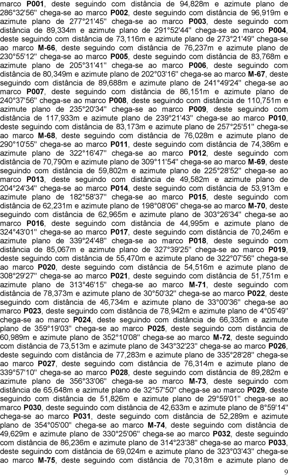 seguindo com distância de 76,237m e azimute plano de 230 55'12" chega-se ao marco P005, deste seguindo com distância de 83,768m e azimute plano de 205 31'41" chega-se ao marco P006, deste seguindo