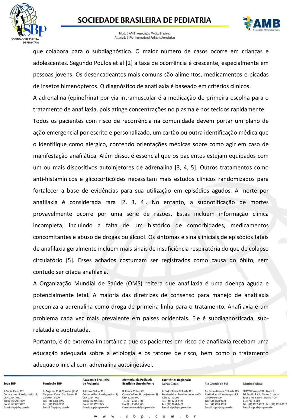 A adrenalina (epinefrina) por via intramuscular é a medicação de primeira escolha para o tratamento de anafilaxia, pois atinge concentrações no plasma e nos tecidos rapidamente.