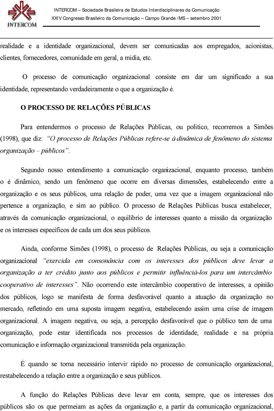 O PROCESSO DE RELAÇÕES PÚBLICAS Para entendermos o processo de Relações Públicas, ou político, recorremos a Simões (1998), que diz: O processo de Relações Públicas refere-se à dinâmica de fenômeno do