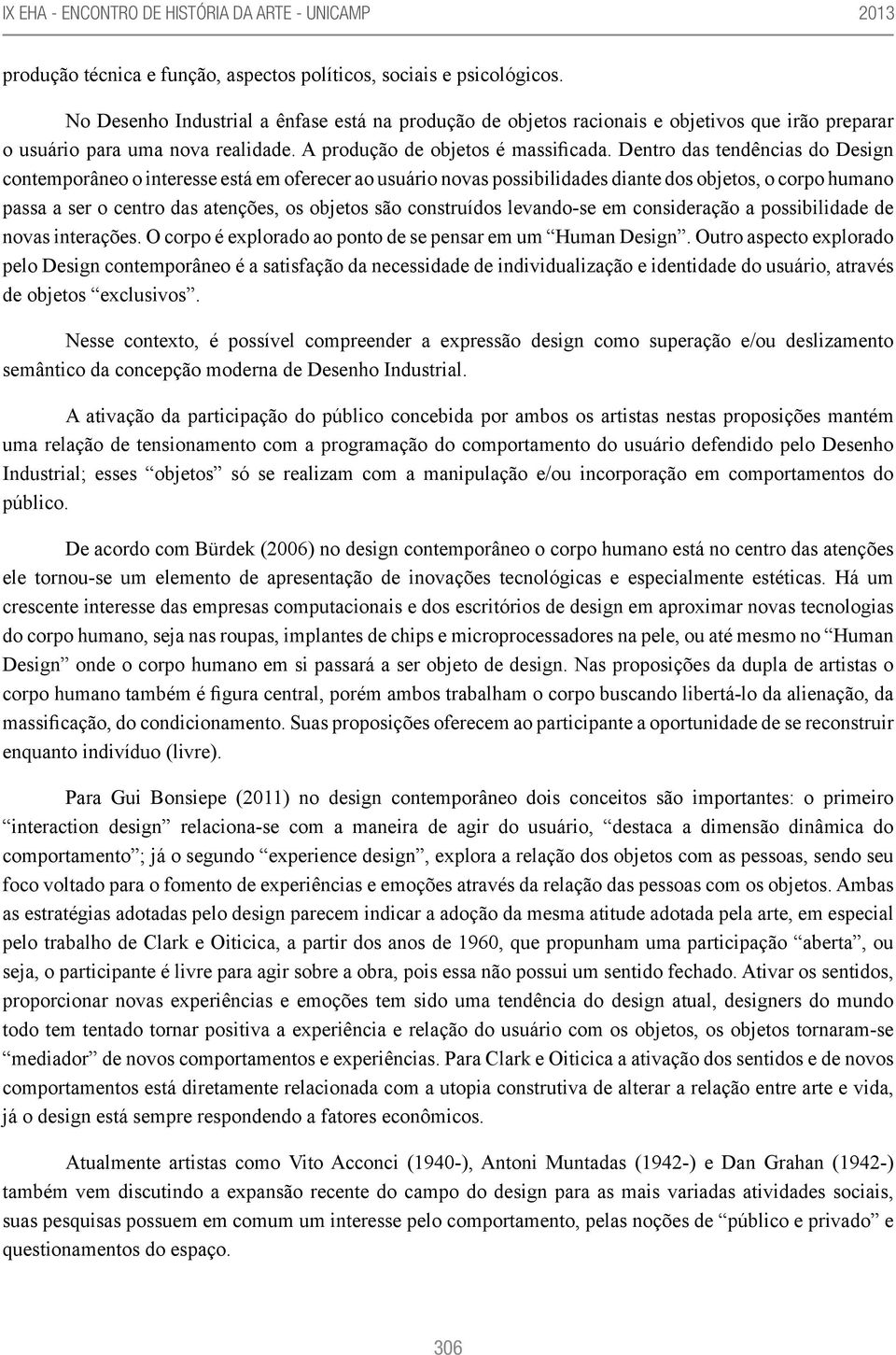 Dentro das tendências do Design contemporâneo o interesse está em oferecer ao usuário novas possibilidades diante dos objetos, o corpo humano passa a ser o centro das atenções, os objetos são