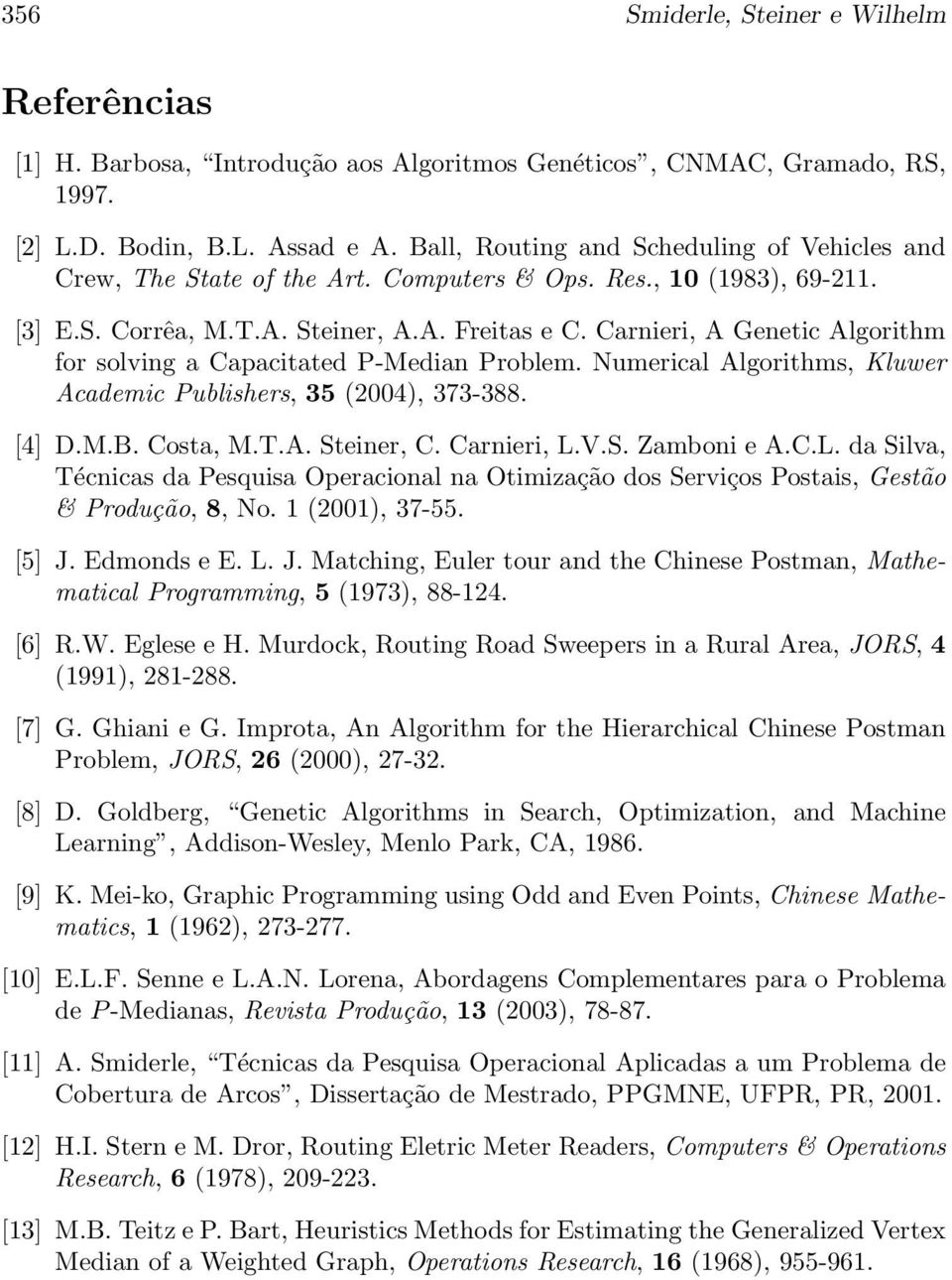 Carnieri, A Genetic Algorithm for solving a Capacitated P-Median Problem. Numerical Algorithms, Kluwer Academic Publishers, 35 (2004), 373-388. [4] D.M.B. Costa, M.T.A. Steiner, C. Carnieri, L.V.S. Zamboni e A.