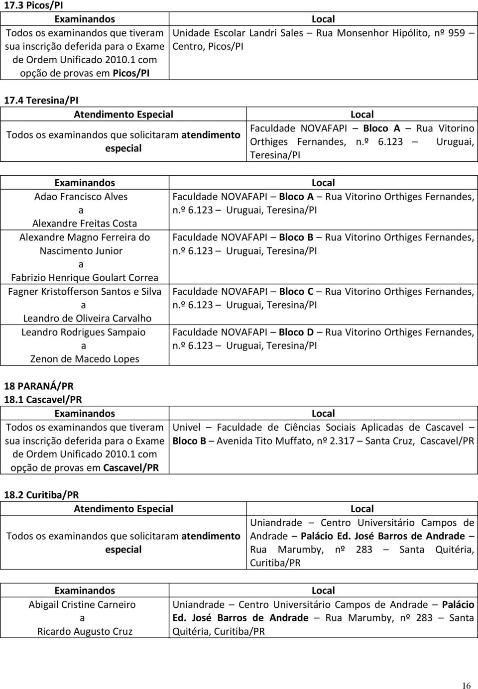 123 Urugui, Teresin/PI Ado Frncisco Alves Alexndre Freits Cost Alexndre Mgno Ferreir do Nscimento Junior Fbrizio Henrique Goulrt Corre Fgner Kristofferson Sntos e Silv Lendro de Oliveir Crvlho Lendro