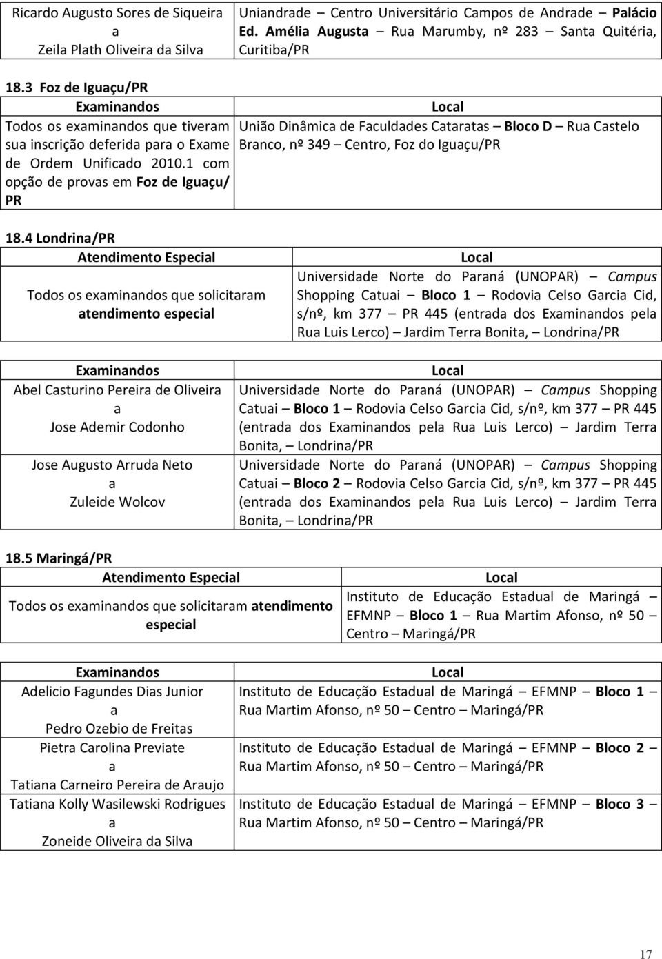 4 Londrin/PR Atendimento Especil Todos os exminndos que solicitrm tendimento especil Universidde Norte do Prná (UNOPAR) Cmpus Shopping Ctui Bloco 1 Rodovi Celso Grci Cid, s/nº, km 377 PR 445 (entrd