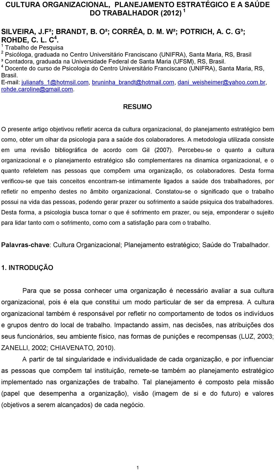 4 Docente do curso de Psicologia do Centro Universitário Franciscano (UNIFRA), Santa Maria, RS, Brasil. E-mail: julianafs_1@hotmsil.com, bruninha_brandt@hotmail.com, dani_weisheimer@yahoo.com.br, rohde.