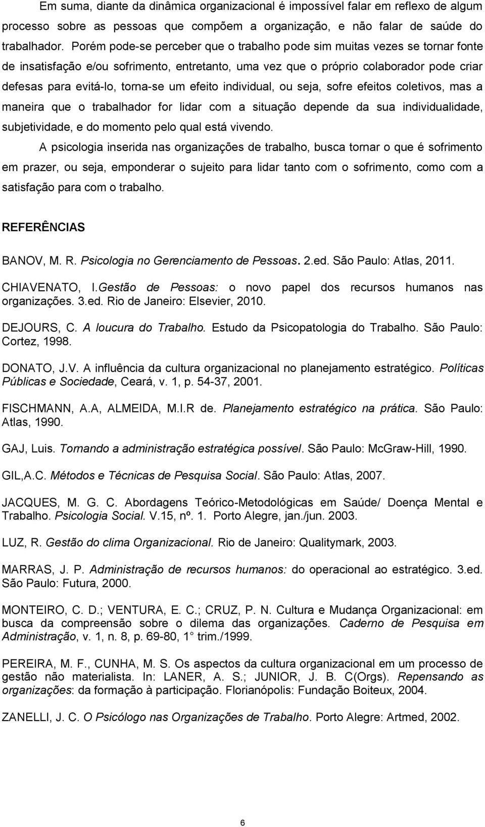 um efeito individual, ou seja, sofre efeitos coletivos, mas a maneira que o trabalhador for lidar com a situação depende da sua individualidade, subjetividade, e do momento pelo qual está vivendo.