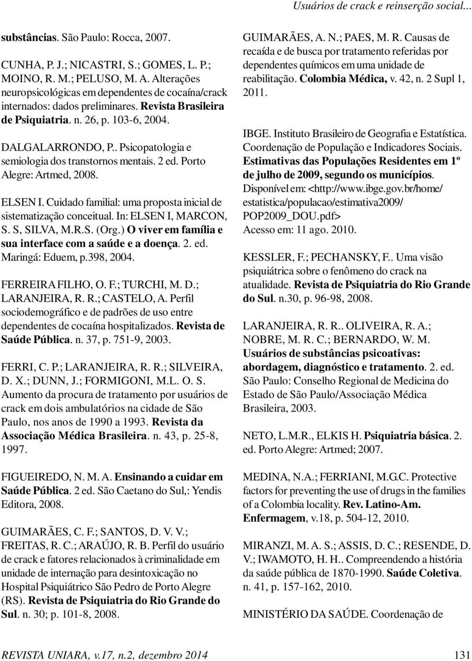 . Psicopatologia e semiologia dos transtornos mentais. 2 ed. Porto Alegre: Artmed, 2008. ELSEN I. Cuidado familial: uma proposta inicial de sistematização conceitual. In: ELSEN I, MARCON, S.