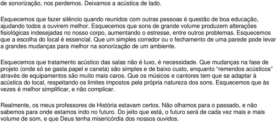 Que um simples corredor ou o fechamento de uma parede pode levar a grandes mudanças para melhor na sonorização de um ambiente. Esquecemos que tratamento acústico das salas não é luxo, é necessidade.