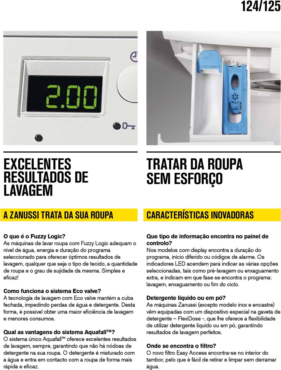 quantidade de roupa e o grau de sujidade da mesma. Simples e eficaz! Como funciona o sistema Eco valve?