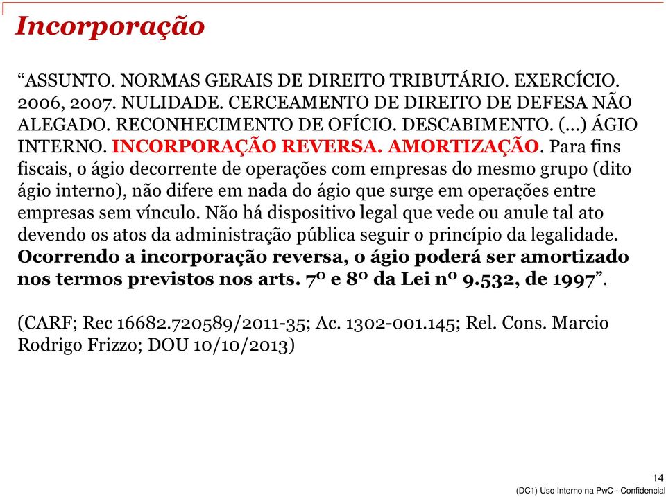 Para fins fiscais, o ágio decorrente de operações com empresas do mesmo grupo (dito ágio interno), não difere em nada do ágio que surge em operações entre empresas sem vínculo.