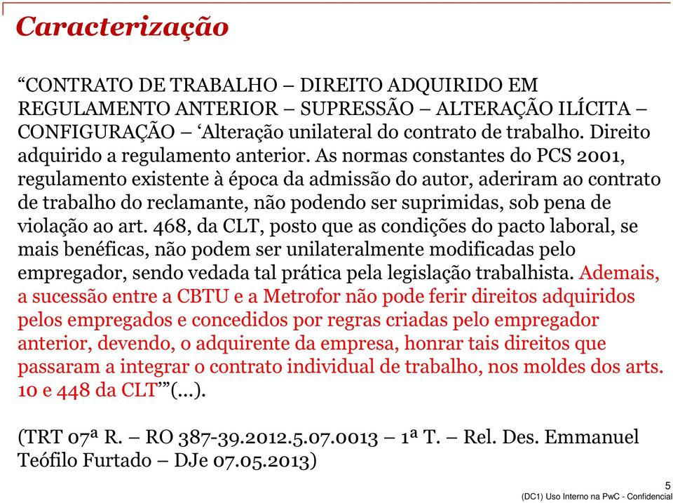 As normas constantes do PCS 2001, regulamento existente à época da admissão do autor, aderiram ao contrato de trabalho do reclamante, não podendo ser suprimidas, sob pena de violação ao art.