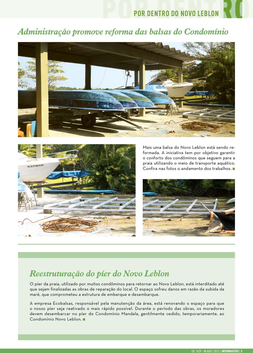 Reestruturação do píer do Novo Leblon O píer da praia, utilizado por muitos condôminos para retornar ao Novo Leblon, está interditado até que sejam finalizadas as obras de reparação do local.