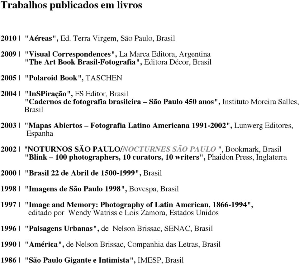 fotografia brasileira São Paulo 450 anos", Instituto Moreira Salles, 2003 "Mapas Abiertos Fotografia Latino Americana 1991-2002", Lunwerg Editores, Espanha 2002 "NOTURNOS SÃO PAULO/NOCTURNES SÃO