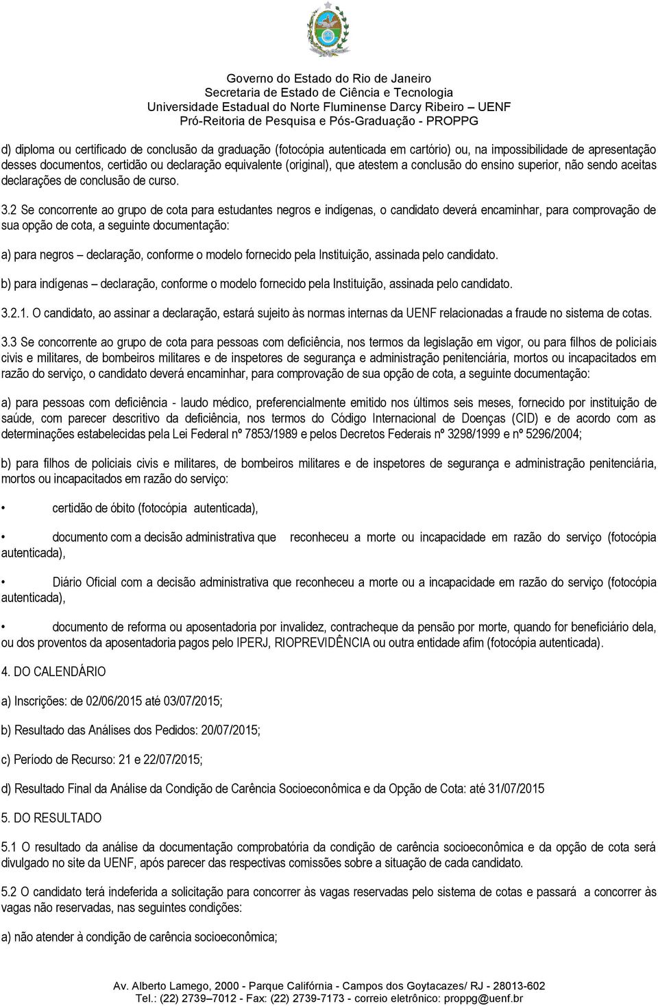 2 Se concorrente ao grupo de cota para estudantes negros e indígenas, o candidato deverá encaminhar, para comprovação de sua opção de cota, a seguinte documentação: a) para negros declaração,