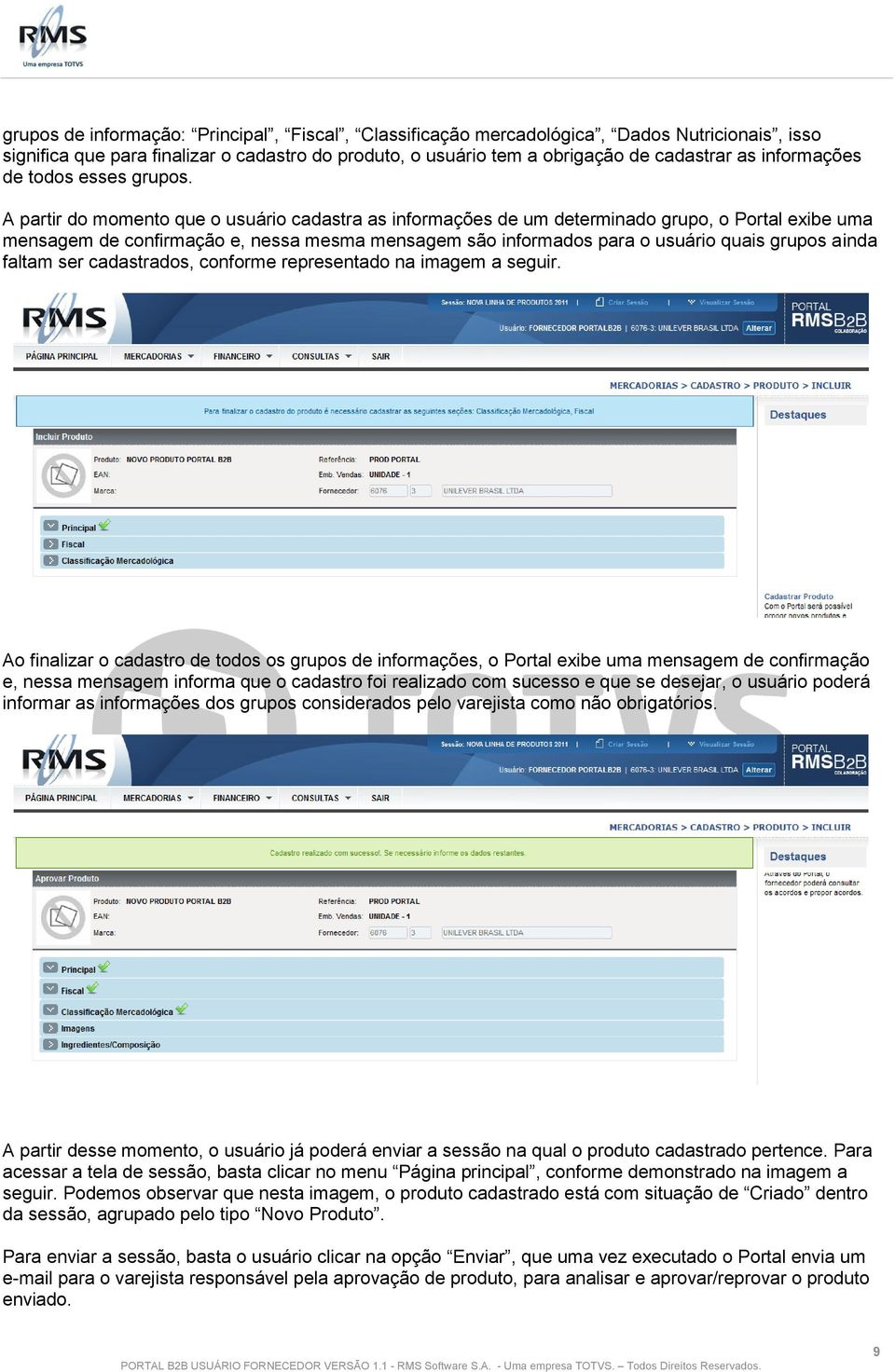 A partir do momento que o usuário cadastra as informações de um determinado grupo, o Portal exibe uma mensagem de confirmação e, nessa mesma mensagem são informados para o usuário quais grupos ainda