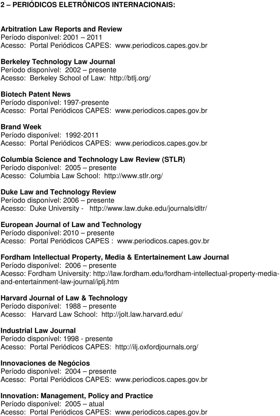 org/ Biotech Patent News Período disponível: 1997-presente Brand Week Período disponível: 1992-2011 Columbia Science and Technology Law Review (STLR) Período disponível: 2005 presente Acesso: