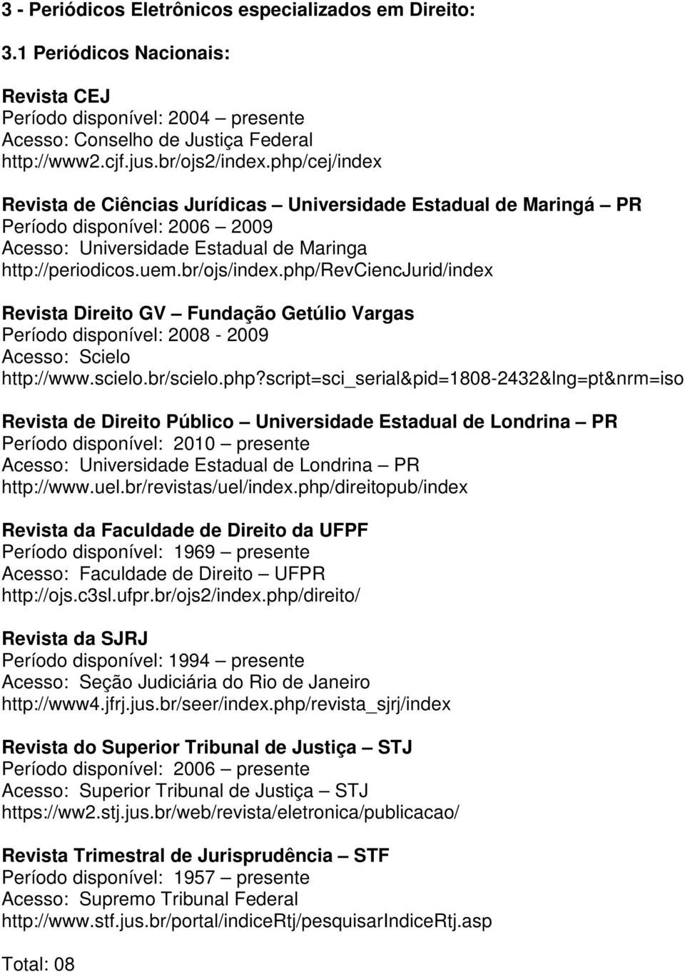php/revciencjurid/index Revista Direito GV Fundação Getúlio Vargas Período disponível: 2008-2009 Acesso: Scielo http://www.scielo.br/scielo.php?script=sci_serial&pid=1808-2432&lng=pt&nrm=iso Revista
