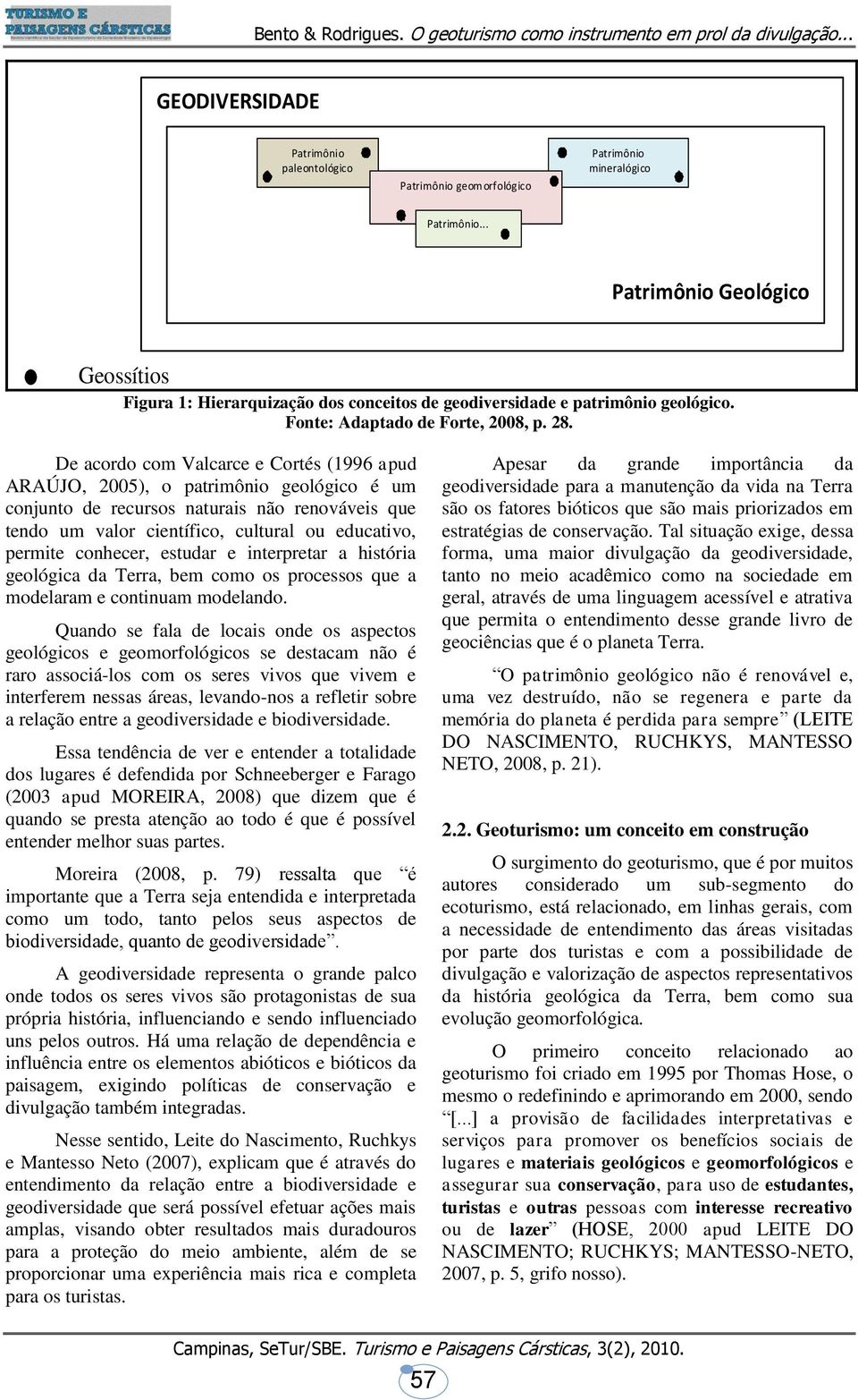 De acordo com Valcarce e Cortés (1996 apud ARAÚJO, 2005), o patrimônio geológico é um conjunto de recursos naturais não renováveis que tendo um valor científico, cultural ou educativo, permite