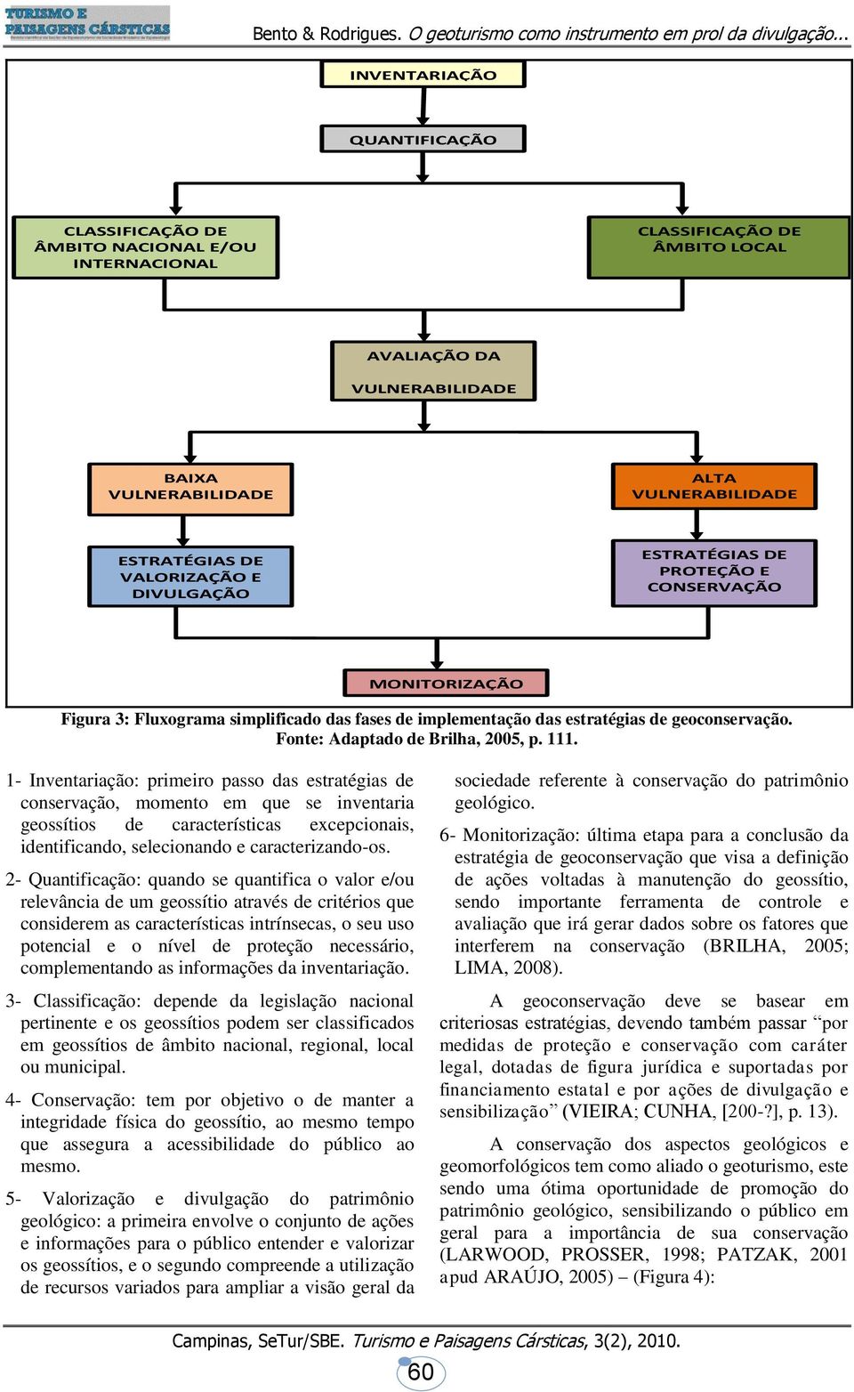 ESTRATÉGIAS DE VALORIZAÇÃO E DIVULGAÇÃO ESTRATÉGIAS DE PROTEÇÃO E CONSERVAÇÃO MONITORIZAÇÃO Figura 3: Fluxograma simplificado das fases de implementação das estratégias de geoconservação.