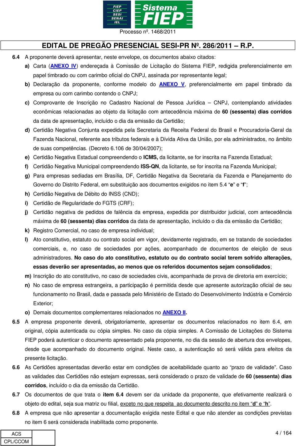 c) Comprovante de Inscrição no Cadastro acional de Pessoa Jurídica CPJ, contemplando atividades econômicas relacionadas ao objeto da licitação com antecedência máxima de 60 (sessenta) dias corridos