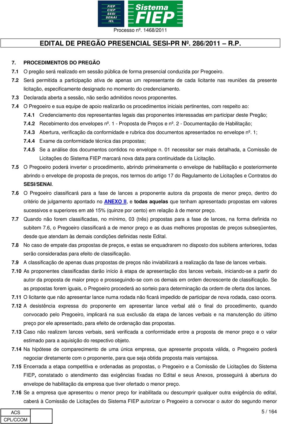 2 Será permitida a participação ativa de apenas um representante de cada licitante nas reuniões da presente licitação, especificamente designado no momento do credenciamento. 7.