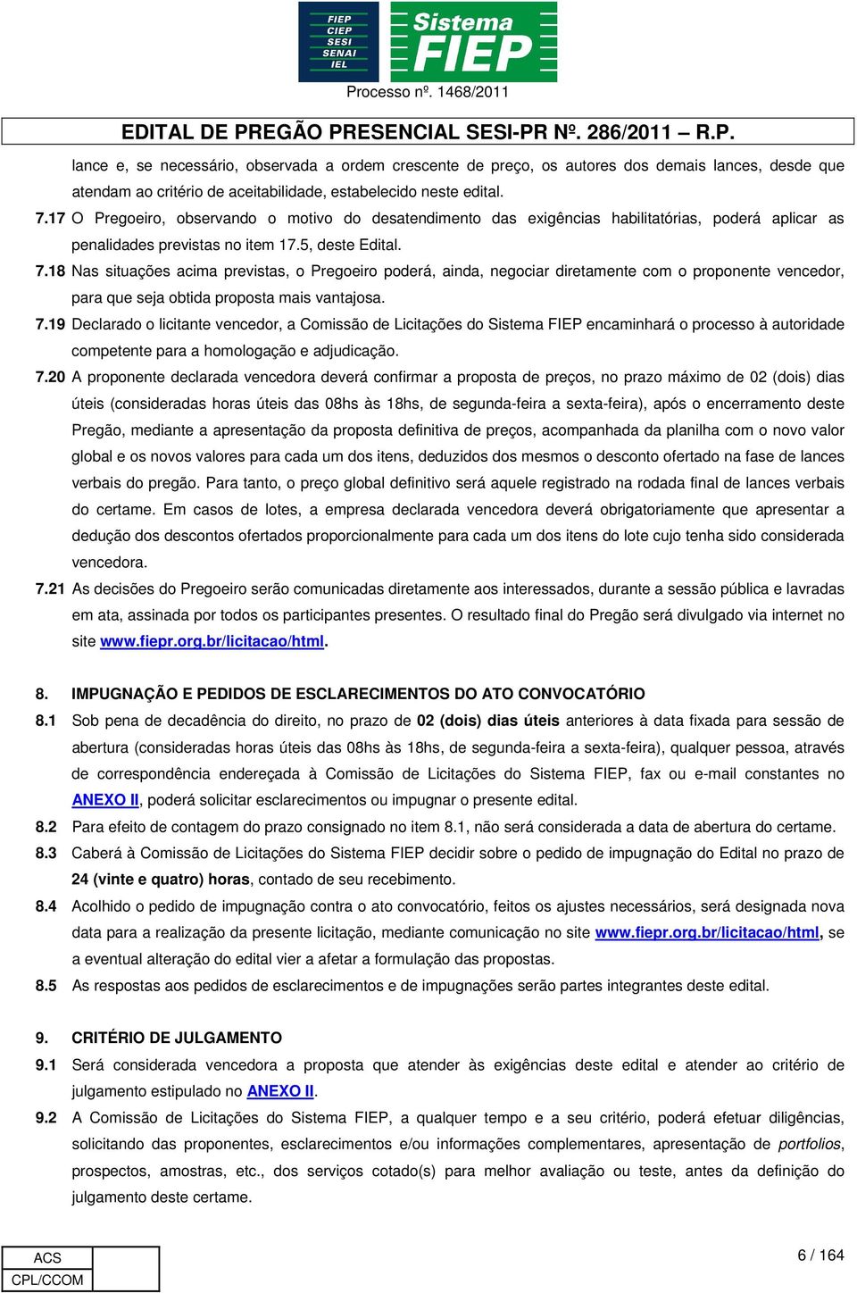 18 as situações acima previstas, o Pregoeiro poderá, ainda, negociar diretamente com o proponente vencedor, para que seja obtida proposta mais vantajosa. 7.